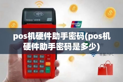 pos机硬件助手密码(pos机硬件助手密码是多少)