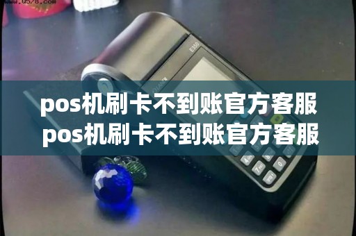 pos机刷卡不到账官方客服 pos机刷卡不到账官方客服怎么处理