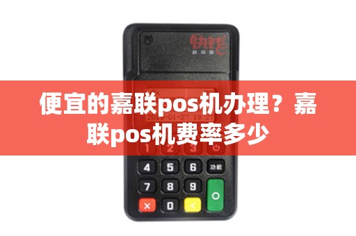 便宜的嘉联pos机办理？嘉联pos机费率多少