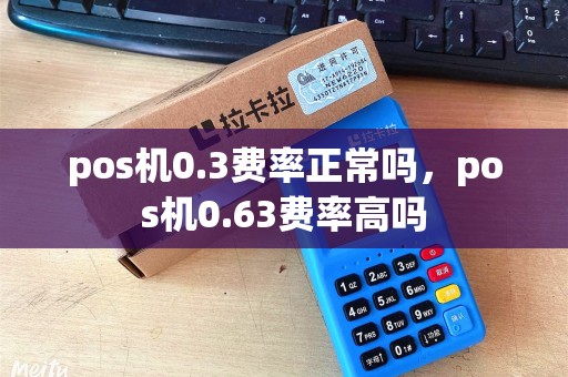 pos机0.3费率正常吗，pos机0.63费率高吗