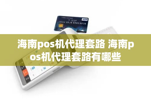 海南pos机代理套路 海南pos机代理套路有哪些