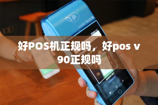 好POS机正规吗，好pos v90正规吗