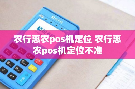 农行惠农pos机定位 农行惠农pos机定位不准