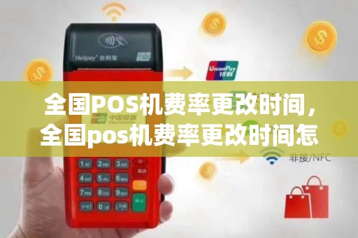 全国POS机费率更改时间，全国pos机费率更改时间怎么算