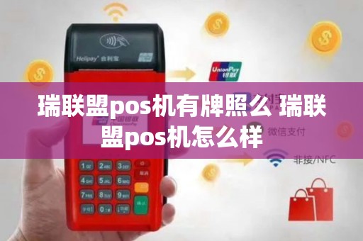 瑞联盟pos机有牌照么 瑞联盟pos机怎么样