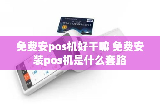 免费安pos机好干嘛 免费安装pos机是什么套路