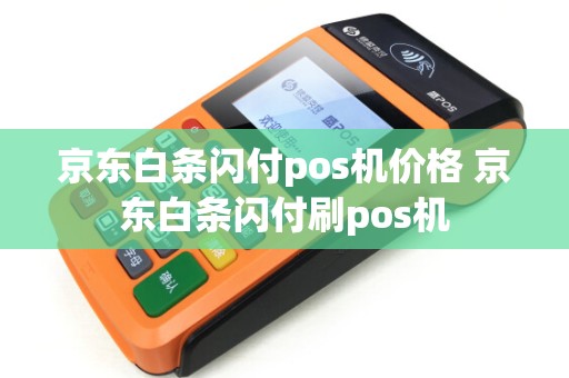 京东白条闪付pos机价格 京东白条闪付刷pos机