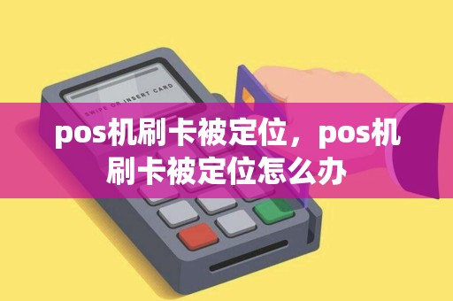 pos机刷卡被定位，pos机刷卡被定位怎么办