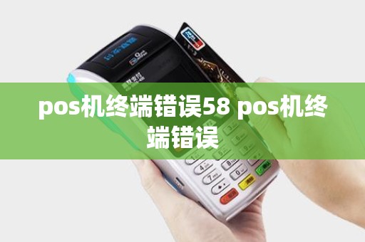 pos机终端错误58 pos机终端错误