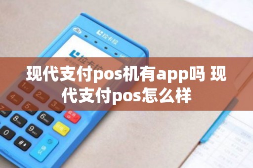 现代支付pos机有app吗 现代支付pos怎么样
