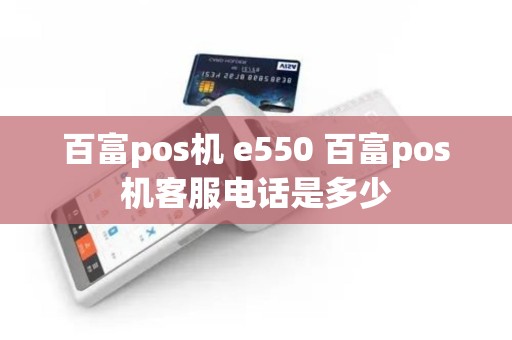 百富pos机 e550 百富pos机客服电话是多少