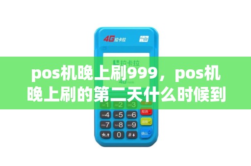 pos机晚上刷999，pos机晚上刷的第二天什么时候到账