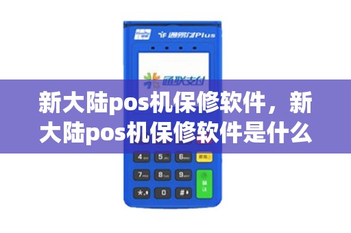 新大陆pos机保修软件，新大陆pos机保修软件是什么