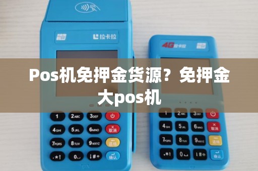 Pos机免押金货源？免押金大pos机