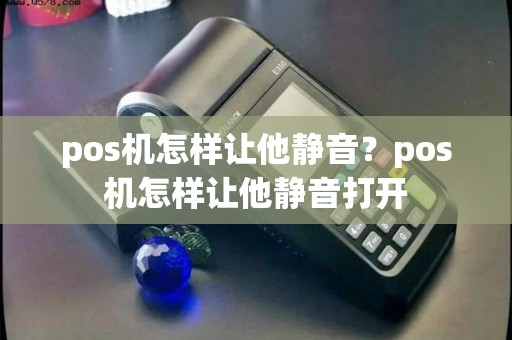 pos机怎样让他静音？pos机怎样让他静音打开