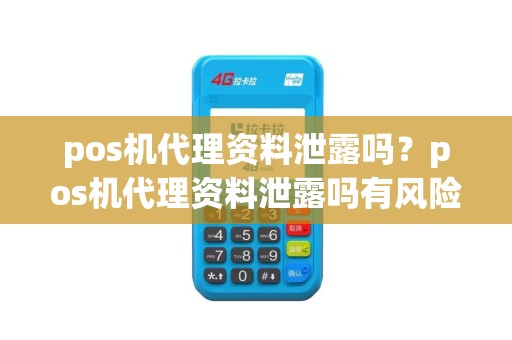 pos机代理资料泄露吗？pos机代理资料泄露吗有风险吗