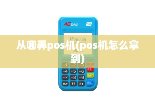 从哪弄pos机(pos机怎么拿到)