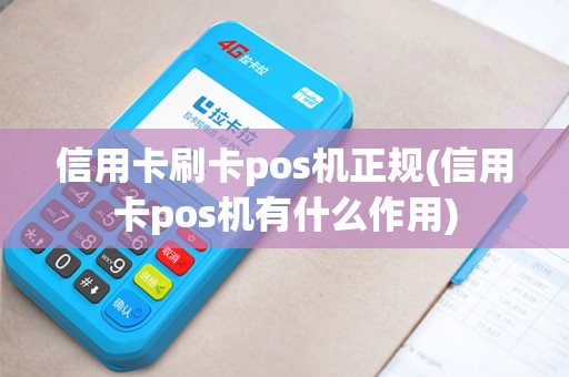 信用卡刷卡pos机正规(信用卡pos机有什么作用)