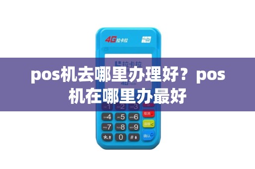 pos机去哪里办理好？pos机在哪里办最好