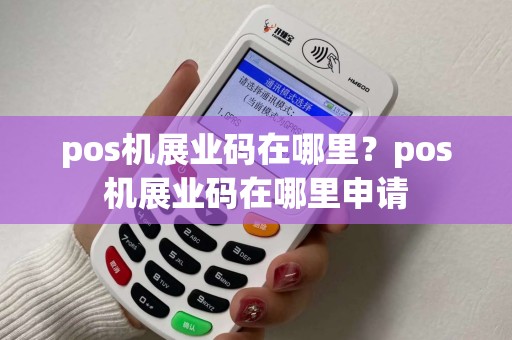 pos机展业码在哪里？pos机展业码在哪里申请