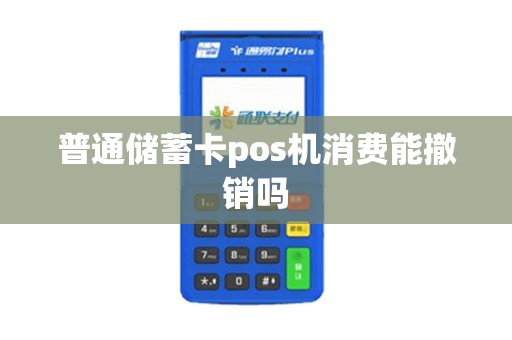 普通储蓄卡pos机消费能撤销吗