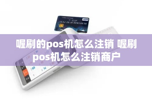喔刷的pos机怎么注销 喔刷pos机怎么注销商户