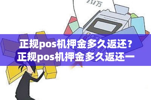 正规pos机押金多久返还？正规pos机押金多久返还一次