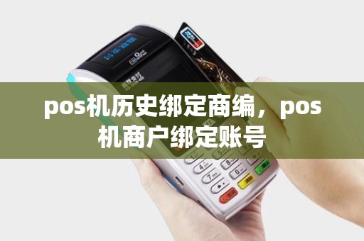 pos机历史绑定商编，pos机商户绑定账号