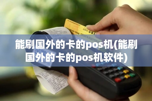 能刷国外的卡的pos机(能刷国外的卡的pos机软件)