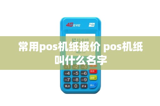 常用pos机纸报价 pos机纸叫什么名字