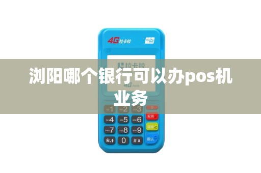 浏阳哪个银行可以办pos机业务