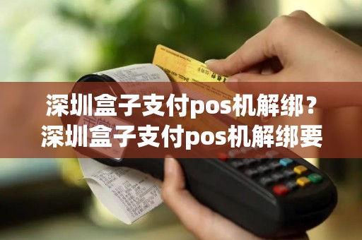 深圳盒子支付pos机解绑？深圳盒子支付pos机解绑要多久
