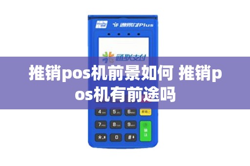 推销pos机前景如何 推销pos机有前途吗