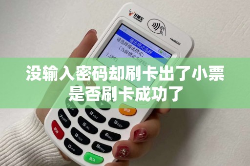 没输入密码却刷卡出了小票是否刷卡成功了