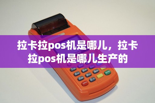 拉卡拉pos机是哪儿，拉卡拉pos机是哪儿生产的