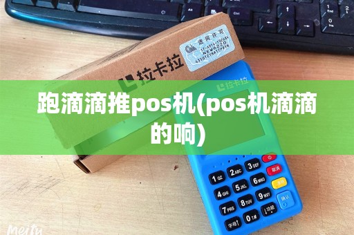 跑滴滴推pos机(pos机滴滴的响)