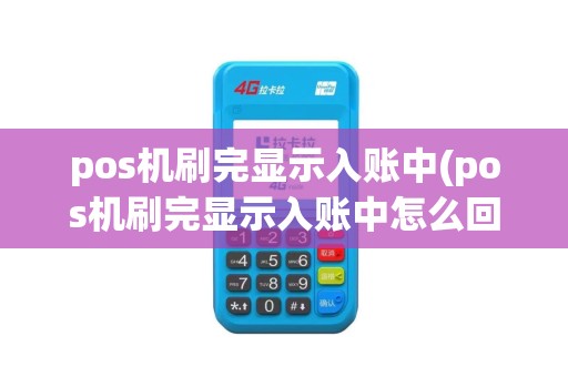 pos机刷完显示入账中(pos机刷完显示入账中怎么回事)