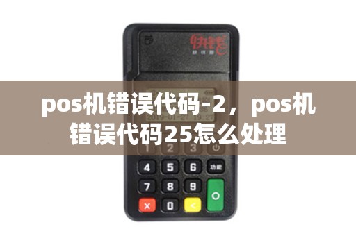 pos机错误代码-2，pos机错误代码25怎么处理