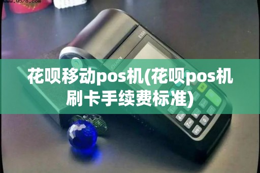 花呗移动pos机(花呗pos机刷卡手续费标准)