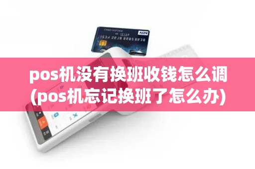 pos机没有换班收钱怎么调(pos机忘记换班了怎么办)