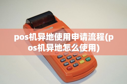 pos机异地使用申请流程(pos机异地怎么使用)