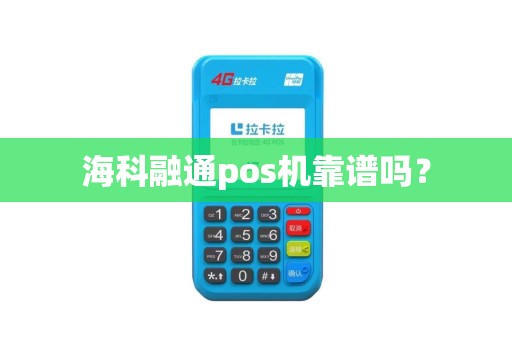 海科融通pos机靠谱吗？
