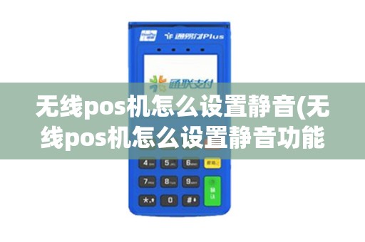 无线pos机怎么设置静音(无线pos机怎么设置静音功能)