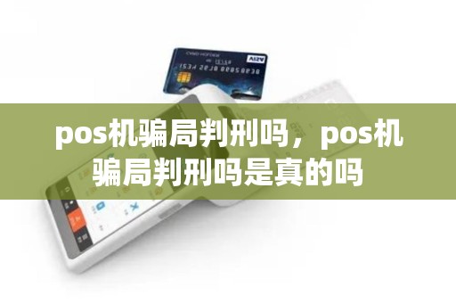 pos机骗局判刑吗，pos机骗局判刑吗是真的吗