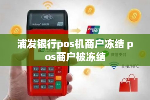 浦发银行pos机商户冻结 pos商户被冻结