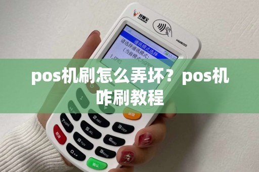 pos机刷怎么弄坏？pos机咋刷教程