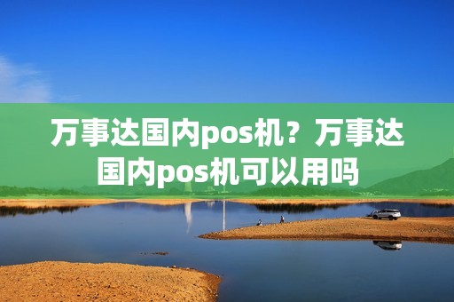 万事达国内pos机？万事达国内pos机可以用吗