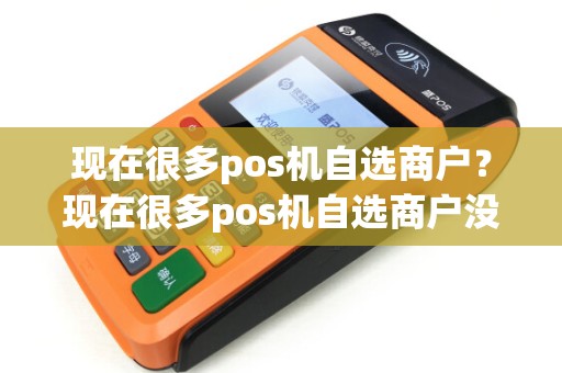 现在很多pos机自选商户？现在很多pos机自选商户没有了