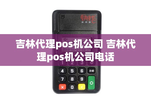 吉林代理pos机公司 吉林代理pos机公司电话