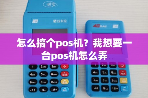 怎么搞个pos机？我想要一台pos机怎么弄
